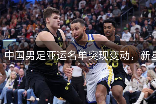 中国男足亚运名单突现变动，新星替补受伤后卫