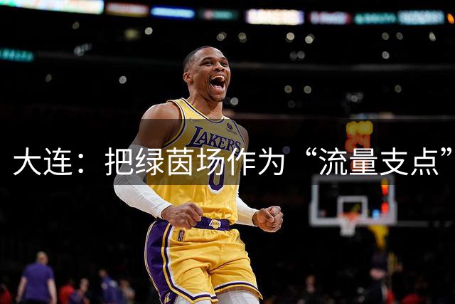 大连：把绿茵场作为“流量支点”